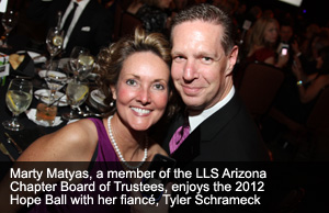 Photo of Marty Matyas and fiancé Tyler Schrameck captioned "Marty Matyas, a member of the LLS Arizona Chapter Board of Trustees, enjoys the 2012 Hope Ball with her fiancé, Tyler Schrameck"